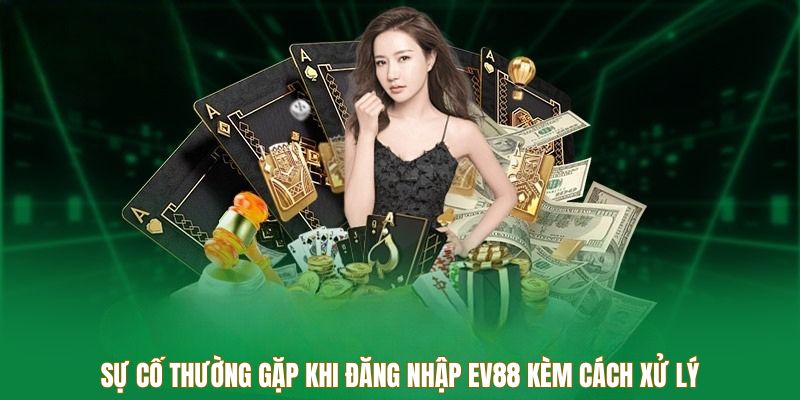 Sự cố thường gặp khi đăng nhập EV88 kèm cách xử lý