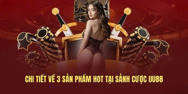 Chi tiết về 3 sản phẩm hot tại sảnh cược UU88